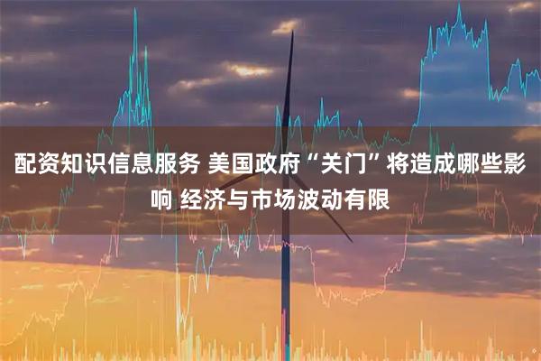 配资知识信息服务 美国政府“关门”将造成哪些影响 经济与市场波动有限