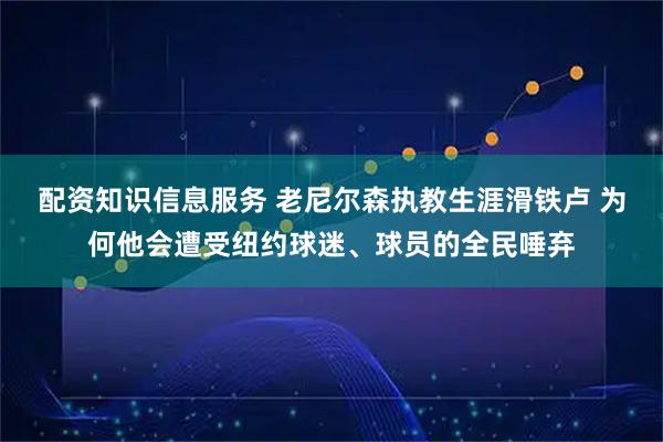 配资知识信息服务 老尼尔森执教生涯滑铁卢 为何他会遭受纽约球迷、球员的全民唾弃