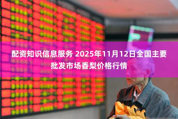 配资知识信息服务 2025年11月12日全国主要批发市场香梨价格行情