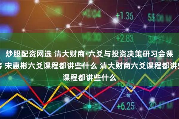 炒股配资网选 清大财商·六爻与投资决策研习会课程内容 宋惠彬六爻课程都讲些什么 清大财商六爻课程都讲些什么