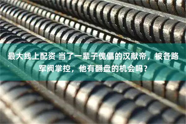 最大线上配资 当了一辈子傀儡的汉献帝，被各路军阀掌控，他有翻盘的机会吗？